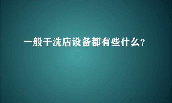 一般干洗店设备都有些什么?