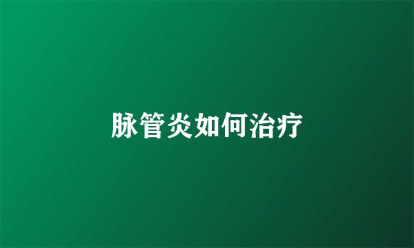 脉管炎如何治疗