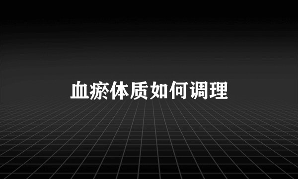 血瘀体质如何调理