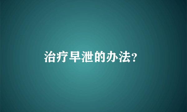 治疗早泄的办法？