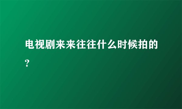 电视剧来来往往什么时候拍的？