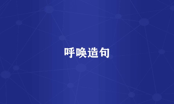 呼唤造句