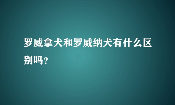罗威拿犬和罗威纳犬有什么区别吗？