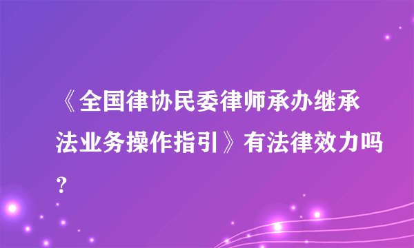 《全国律协民委律师承办继承法业务操作指引》有法律效力吗？