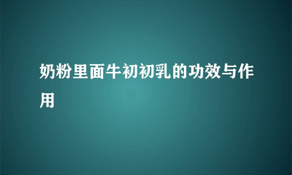 奶粉里面牛初初乳的功效与作用