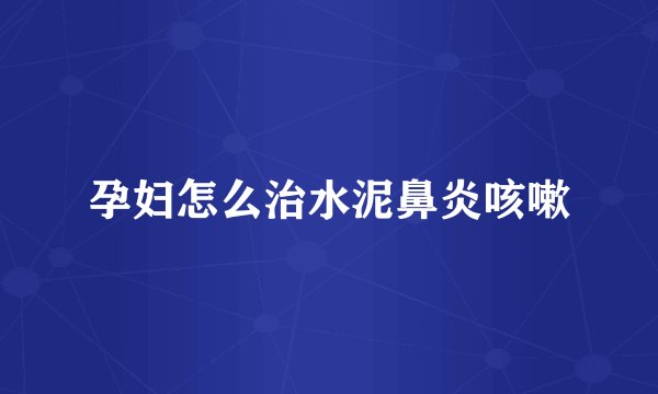 孕妇怎么治水泥鼻炎咳嗽