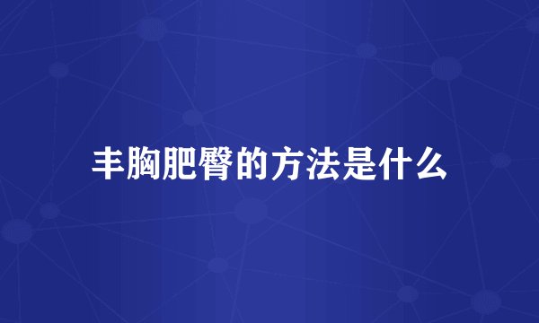 丰胸肥臀的方法是什么