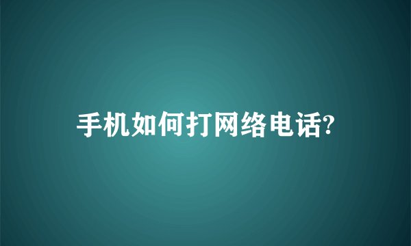 手机如何打网络电话?