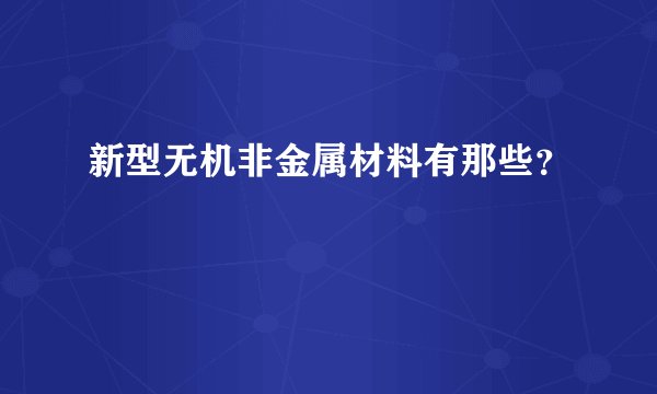 新型无机非金属材料有那些？