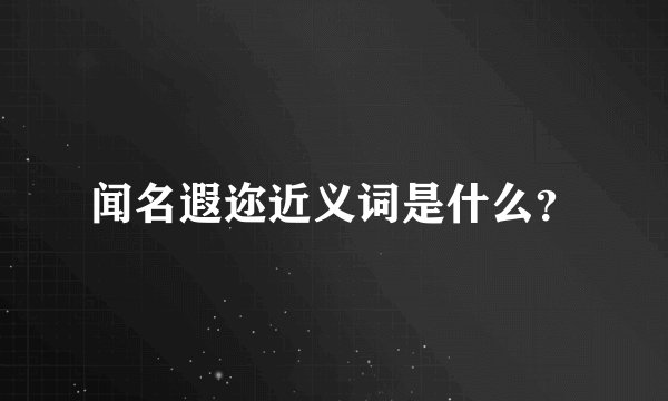 闻名遐迩近义词是什么？