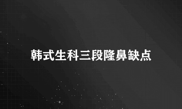 韩式生科三段隆鼻缺点