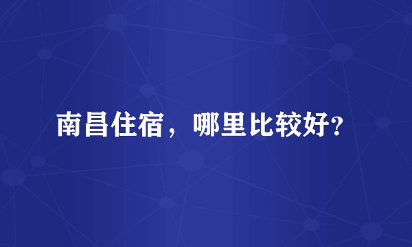 南昌住宿，哪里比较好？