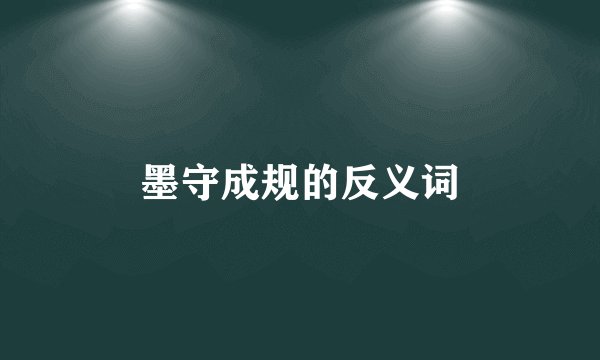 墨守成规的反义词