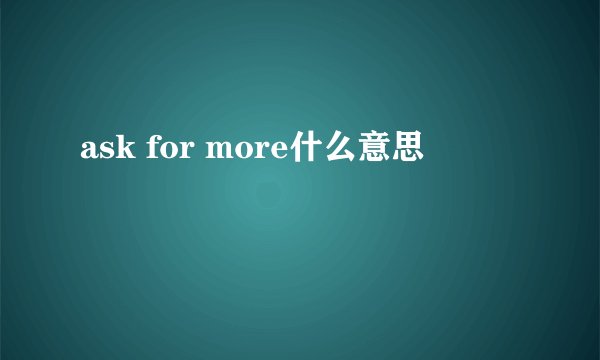 ask for more什么意思