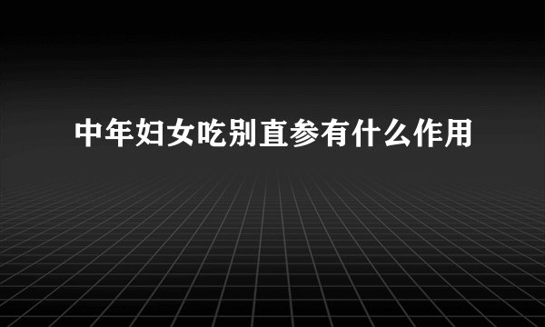 中年妇女吃别直参有什么作用