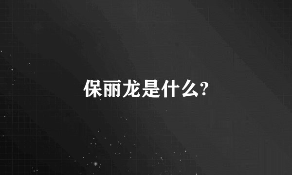 保丽龙是什么?