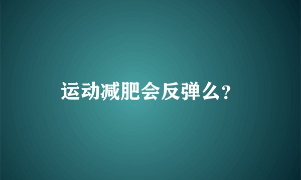 运动减肥会反弹么？