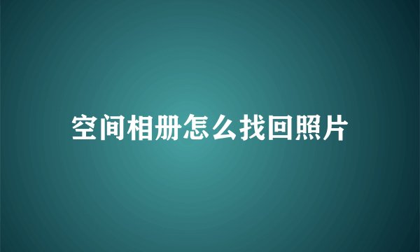 空间相册怎么找回照片