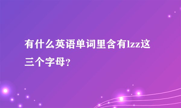 有什么英语单词里含有lzz这三个字母？