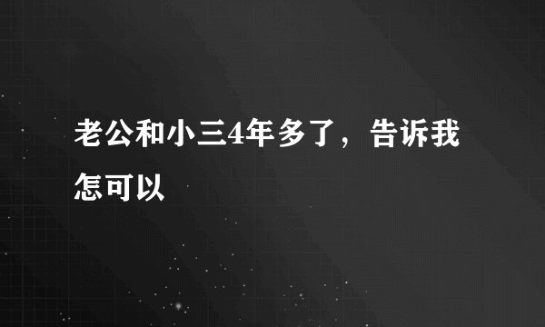 老公和小三4年多了，告诉我怎可以