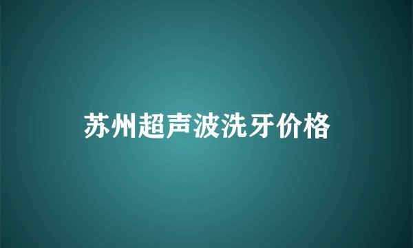 苏州超声波洗牙价格