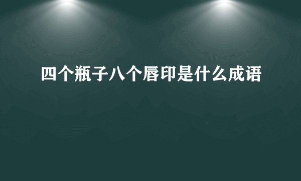 四个瓶子八个唇印是什么成语