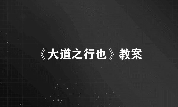 《大道之行也》教案