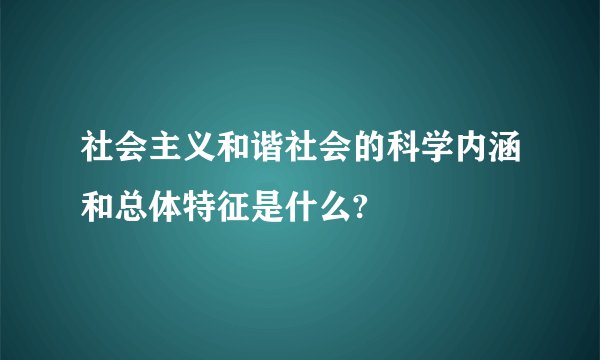 社会主义和谐社会的科学内涵和总体特征是什么?