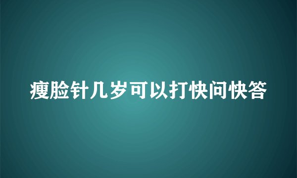 瘦脸针几岁可以打快问快答