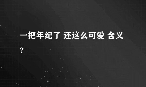 一把年纪了 还这么可爱 含义？