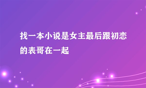找一本小说是女主最后跟初恋的表哥在一起