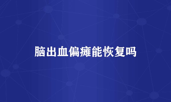脑出血偏瘫能恢复吗